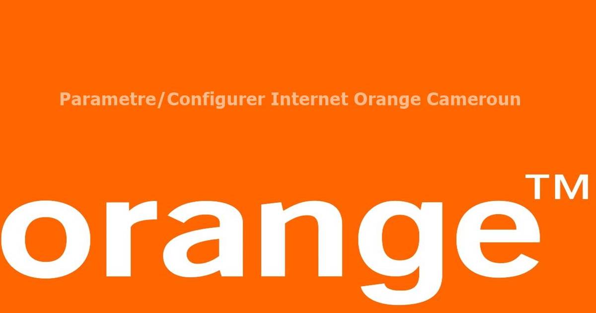 Parametre/Configurer Internet Orange Cameroun Android/iPhone